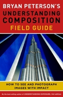 Bryan Peterson's Understanding Composition Field Guide: How to See and Photograph Images with Impact 0770433073 Book Cover