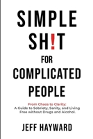 Simple Sh!t for Complicated People: From Chaos to Clarity: A Guide to Sobriety, Sanity, and Living Free without Drugs and Alcohol 1069831905 Book Cover