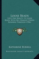 Loose Beads: Life's Free Beauty, Its Loose Beads, With No Straight String Running Through 1022799649 Book Cover