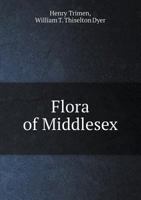 Flora of Middlesex; a Topographical and Historical Account of the Plants Found in the County; With Sketches of Its Physical Geography and Climate, and of the Progress of Middlesex Botany During the La 1146279000 Book Cover