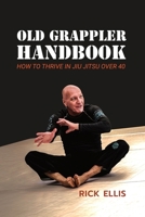 Old Grappler Handbook: How To Thrive In Jiu Jitsu Over 40 B0GG1VQ6DP Book Cover