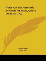 Notes On The Authentic Portraits Of Mary, Queen Of Scots 1165424495 Book Cover