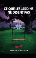 Ce que les Jardins ne Disent Pas: Ne creusez jamais là où l'herbe est trop verte. Thriller Psychologique Domestique. Roman à Suspense nouveauté (Thriller domestique psychologique) (French Edition) B0GCMF3B4C Book Cover