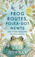 Frog Routes, Polka Dot Newts and Other Treasures of Irish Nature 1804584150 Book Cover