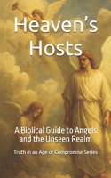 Heaven’s Hosts: A Biblical Guide to Angels and the Unseen Realm (Truth in an Age of Compromise) B0FHQLHB7C Book Cover
