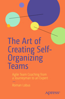 The Art of Creating Self-Organizing Teams: Agile Team Coaching from a Journeyman to an Expert B0FQMJSX8Y Book Cover