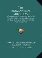 The Biographical Mirror V2: Comprising A Series Of Ancient And Modern English Portraits Of Eminent And Distinguished Persons 1165539772 Book Cover