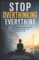 STOP OVERTHINKING EVERYTHING: 23 Proven Techniques to Quiet Your Mind, Break the Anxiety Cycle, and Finally Start Living B0H1QGG7SR Book Cover