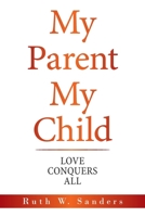 My Parent My Child: Love Conquers All 1665513616 Book Cover