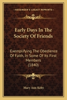 Early Days in the Society of Friends: Exemplifying the Obedience of Faith, in Some of Its First Members 1357071655 Book Cover
