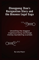 Changpeng Zhao's Resignation Story and the Binance Legal Saga: Unveiling the biggest cryptocurrency exchange money laundering scandal. B0CNWGVFMP Book Cover