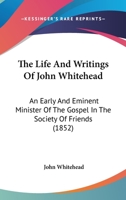 The Life And Writings Of John Whitehead: An Early And Eminent Minister Of The Gospel In The Society Of Friends 1165107481 Book Cover