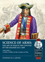 Science of Arms: The Art of War in the Century of the Soldier 1672 - 1699: Volume 2 - The Cavalry, Artillery & Conduct of War 1804511978 Book Cover