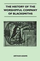 The History of the Worshipful Company of Blacksmiths from Early Times Until the Year 1785 1446517438 Book Cover