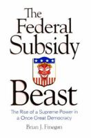 The Federal Subsidy Beast : The Rise of a Supreme Power in a Once Great Democracy 0967444519 Book Cover