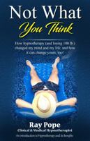 Not What You Think: How hypnotherapy (and losing 100 lb.) changed my mind and my life, and how it can change yours, too! 0578650681 Book Cover