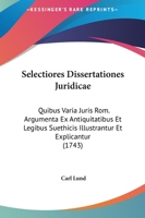 Selectiores Dissertationes Juridicae: Quibus Varia Juris Rom. Argumenta Ex Antiquitatibus Et Legibus Suethicis Illustrantur Et Explicantur (1743) 1166189473 Book Cover