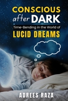 Conscious After Dark - Time-Bending in the World of Lucid Dreams: A Guide To Explore and Reshape Thoughts by Controlling Your Dreams B0F6V55JBC Book Cover