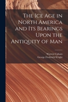 The ice age in North America and its bearings upon the antiquity of man 1016492642 Book Cover
