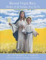 Blessed Virgin Mary, Mother of All Nations, Pray for Us: God's Love, Miracles, Messages, and Prayers 1490827722 Book Cover