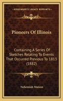 Pioneers Of Illinois: Containing A Series Of Sketches Relating To Events That Occurred Previous To 1813 1286570557 Book Cover