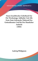 Neues Israelitisches Gebetbuch Für Die Wochentage, Sabbathe, Und Alle Feste: Zum Gebrauche Während Des Gottesdienstes Und Bei Der Häusliche Andacht 1019033924 Book Cover