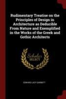 Rudimentary treatise on the principles of design in architecture as deducible from nature and exemplified in the works of the Greek and Gothic architects 0344851842 Book Cover