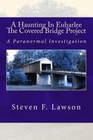 A Haunting in Euharlee - The Covered Bridge Project: A Paranormal Investigation 1495487784 Book Cover