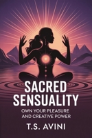 Sacred Sensuality: Own Your Pleasure and Creative Power B0HGH4FSPR Book Cover