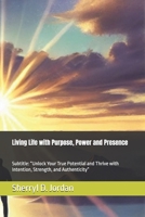 Living Life with Purpose, Power and Presence: Subtitle: “Unlock Your True Potential and Thrive with Intention, Strength, and Authenticity” B0DK59HV4D Book Cover