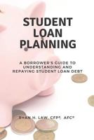 Student Loan Planning: A Borrower's Guide to Understanding and Repaying Student Loan Debt 1718079435 Book Cover