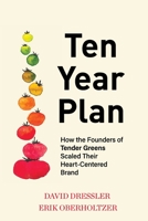 Ten Year Plan: How the Founders of Tender Greens Scaled Their Heart-Centered Brand 194964281X Book Cover