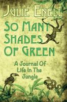 So Many Shades of Green: A Journal Of Life In The Jungle 1481872281 Book Cover