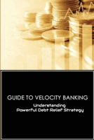 Guide To Velocity Banking: Understanding Powerful Debt Relief Strategy: What Are The Cons Of Velocity Banking B0991LPX18 Book Cover
