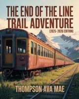 The End of the Line Trail Adventure (2025–2026) Edition: Ultimate Off-the-Grid Hikes, Remote Wilderness Trails, and Unforgettable Outdoor Escapes for True Adventurers B0FB45WTCZ Book Cover