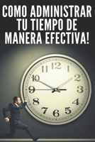 Como Administrar Tu Tiempo de Manera Efectiva!: Técnicas Infalibles Para Ayudarte a Tener El Control de Tu Tiempo Y Ser Mas Eficas Y Productivo!! B084DG2H5T Book Cover