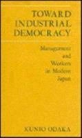 Toward Industrial Democracy: Management and Workers in Modern Japan (Harvard East Asian Series) 0674898168 Book Cover