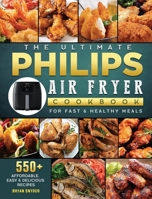 The Ultimate Philips Air fryer Cookbook: 550+ Affordable, Easy & Delicious Recipes For Fast & Healthy Meals 1802448764 Book Cover