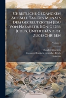 Christliche Gedancken Auf Alle Tag Des Monats Dem Gecreutzigten Jesu Von Nazareth, König Der Juden, Unterthänigist Zugeschriben, Volume 1... 1246680823 Book Cover