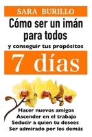 COMO SER UN IMAN PARA TODOS Y CONSEGUIR TUS PROPOSITOS 7 DIAS: Hacer nuevos amigos, ascender en el trabajo, seducir a quien tu desees, ser admirado por los demás (Sara Burillo) 165071792X Book Cover