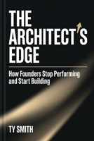 The Architect's Edge: How Founders Stop Performing and Start Building B0H9LQD3V9 Book Cover