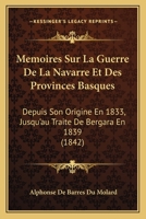 Memoires Sur La Guerre De La Navarre Et Des Provinces Basques: Depuis Son Origine En 1833, Jusqu'au Traite De Bergara En 1839 (1842) 1167678680 Book Cover