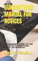 GUNSMITHING MANUAL FOR NOVICES: A BEGINNER’S GUIDE TO THE TRADE OF GUNSMITHING FROM THE SCRATCH B0BB5MCSFY Book Cover