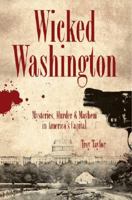 Wicked Washington: Mysteries, Murder & Mayhem in America's Capital 1596293020 Book Cover