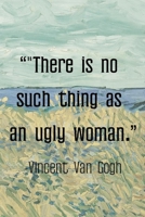 There is No Such Thing As An Ugly Woman. Vincent van Gogh: Van Gogh Notebook Journal Composition Blank Lined Diary Notepad 120 Pages Paperback Prairie 1691092029 Book Cover
