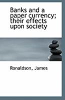 Banks and a paper currency; their effects upon society 1113230193 Book Cover