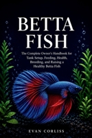 Betta Fish Care Guide: The Complete Owner’s Handbook for Tank Setup, Feeding, Health, Breeding, and Raising a Healthy Betta Fish B0H1HJZSSS Book Cover