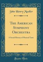 The American Symphony Orchestra: A Social History of Musical Taste (Classic Reprint) 1258399385 Book Cover