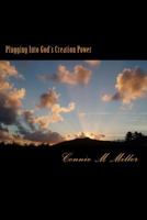 Plugging Into God's Creation Power: There Is a Great Power Source Available to Whoever May Seek It. It's No Secret . Yet Few Will Find It. 1533509581 Book Cover
