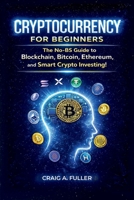 Cryptocurrency for Beginners: The No-BS Guide to Blockchain, Bitcoin, Ethereum and Smart Crypto Investing B0GJNQPQ4Z Book Cover
